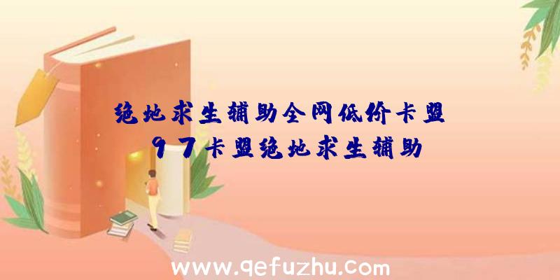 「绝地求生辅助全网低价卡盟」|97卡盟绝地求生辅助